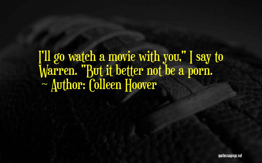 Colleen Hoover Quotes: I'll Go Watch A Movie With You, I Say To Warren. But It Better Not Be A Porn.