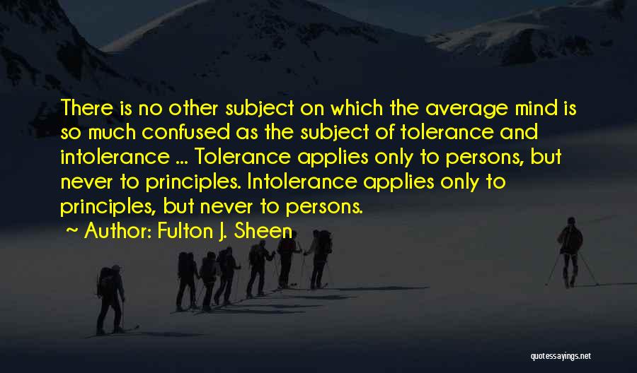 Fulton J. Sheen Quotes: There Is No Other Subject On Which The Average Mind Is So Much Confused As The Subject Of Tolerance And