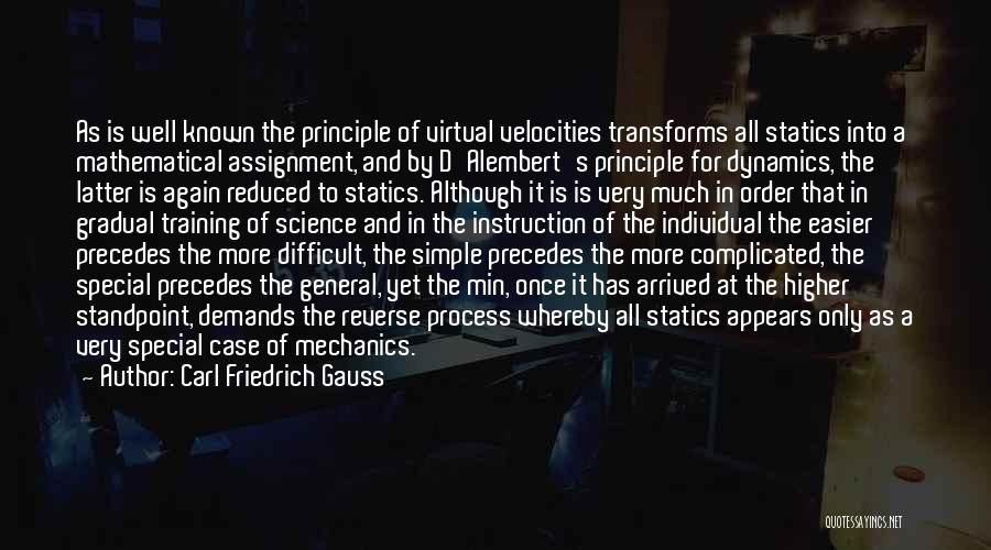 Carl Friedrich Gauss Quotes: As Is Well Known The Principle Of Virtual Velocities Transforms All Statics Into A Mathematical Assignment, And By D'alembert's Principle