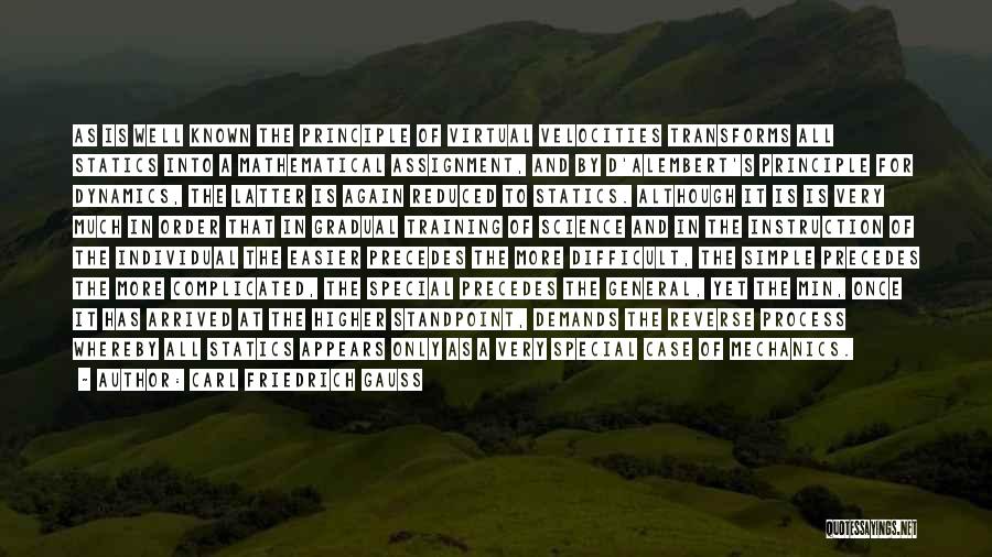 Carl Friedrich Gauss Quotes: As Is Well Known The Principle Of Virtual Velocities Transforms All Statics Into A Mathematical Assignment, And By D'alembert's Principle