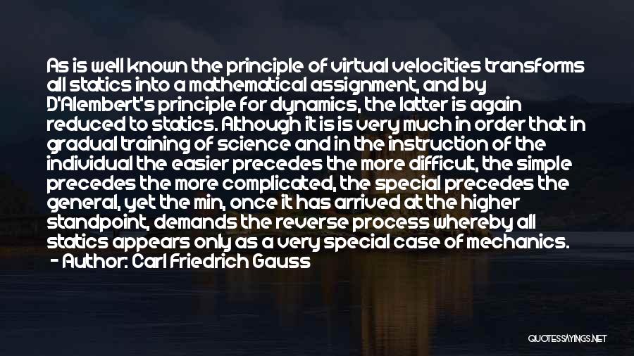 Carl Friedrich Gauss Quotes: As Is Well Known The Principle Of Virtual Velocities Transforms All Statics Into A Mathematical Assignment, And By D'alembert's Principle