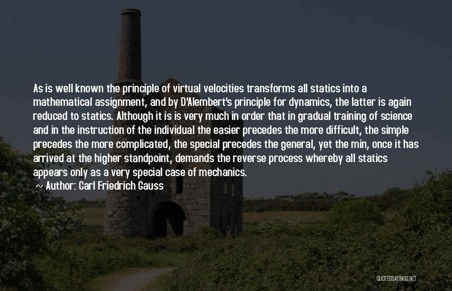 Carl Friedrich Gauss Quotes: As Is Well Known The Principle Of Virtual Velocities Transforms All Statics Into A Mathematical Assignment, And By D'alembert's Principle