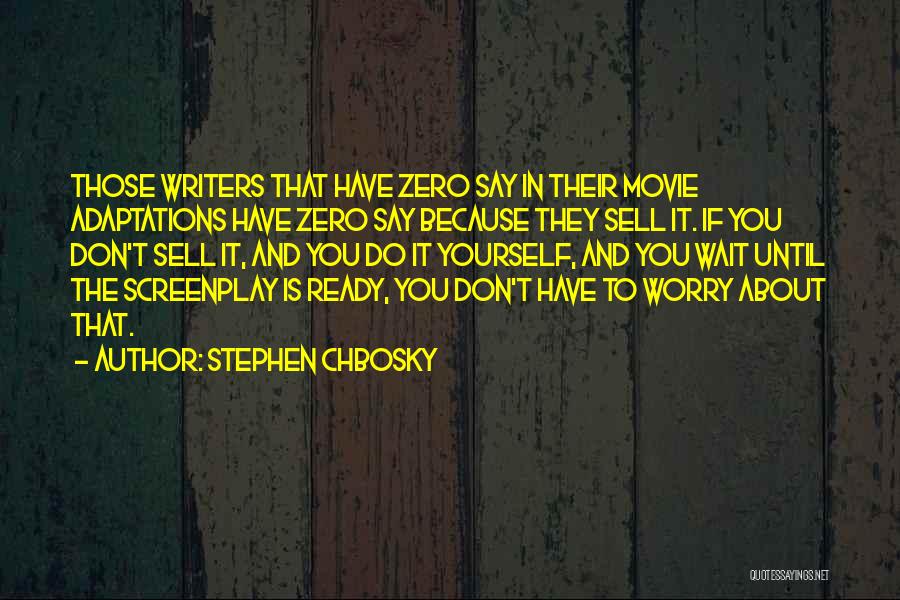 Stephen Chbosky Quotes: Those Writers That Have Zero Say In Their Movie Adaptations Have Zero Say Because They Sell It. If You Don't