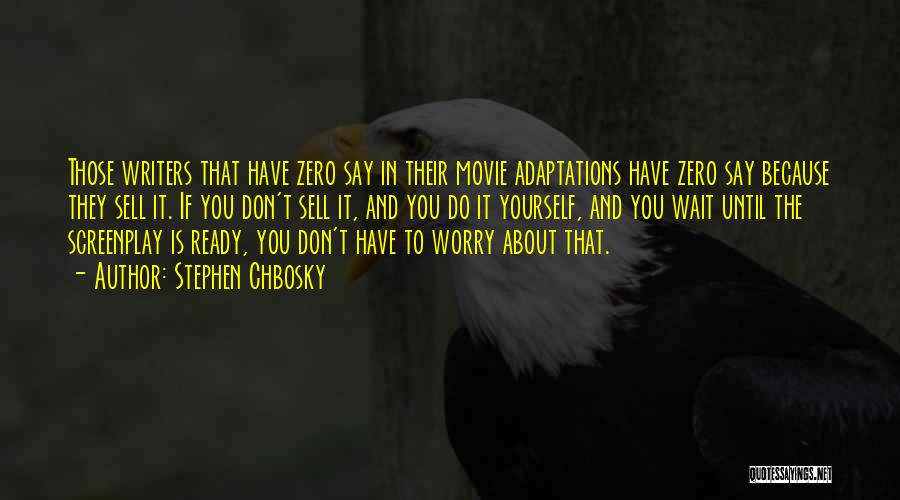 Stephen Chbosky Quotes: Those Writers That Have Zero Say In Their Movie Adaptations Have Zero Say Because They Sell It. If You Don't