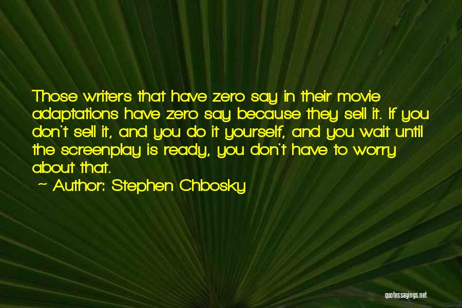 Stephen Chbosky Quotes: Those Writers That Have Zero Say In Their Movie Adaptations Have Zero Say Because They Sell It. If You Don't