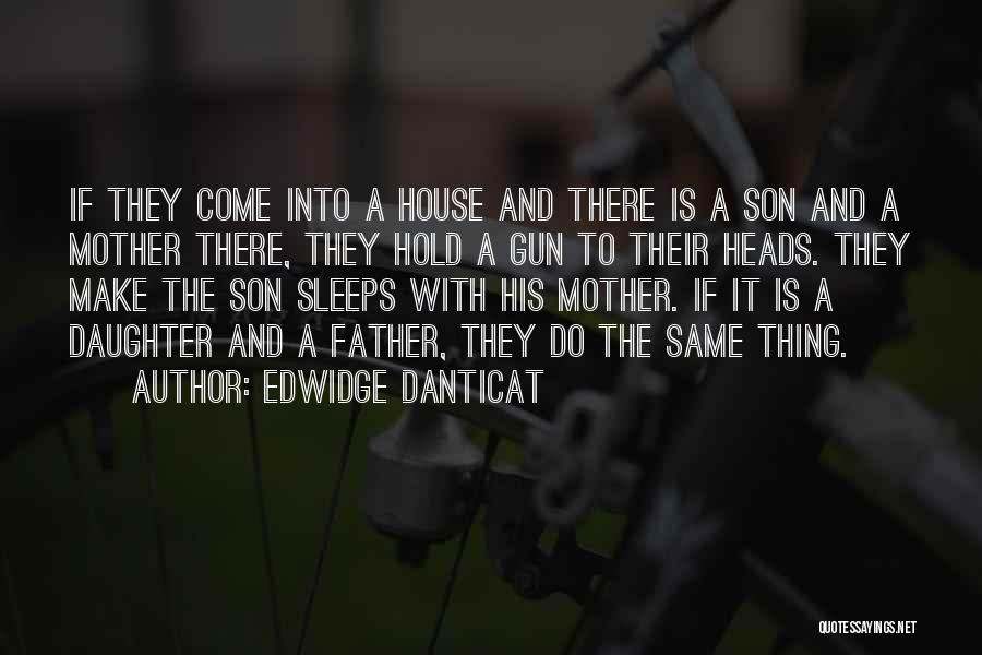 Edwidge Danticat Quotes: If They Come Into A House And There Is A Son And A Mother There, They Hold A Gun To