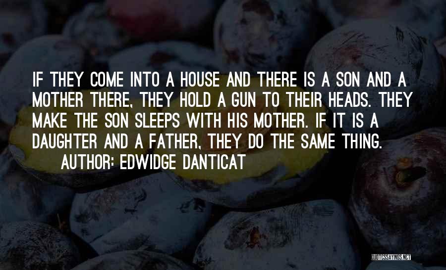 Edwidge Danticat Quotes: If They Come Into A House And There Is A Son And A Mother There, They Hold A Gun To