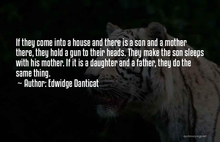 Edwidge Danticat Quotes: If They Come Into A House And There Is A Son And A Mother There, They Hold A Gun To