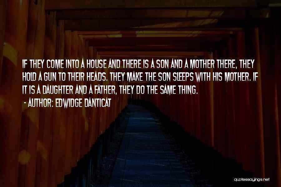 Edwidge Danticat Quotes: If They Come Into A House And There Is A Son And A Mother There, They Hold A Gun To