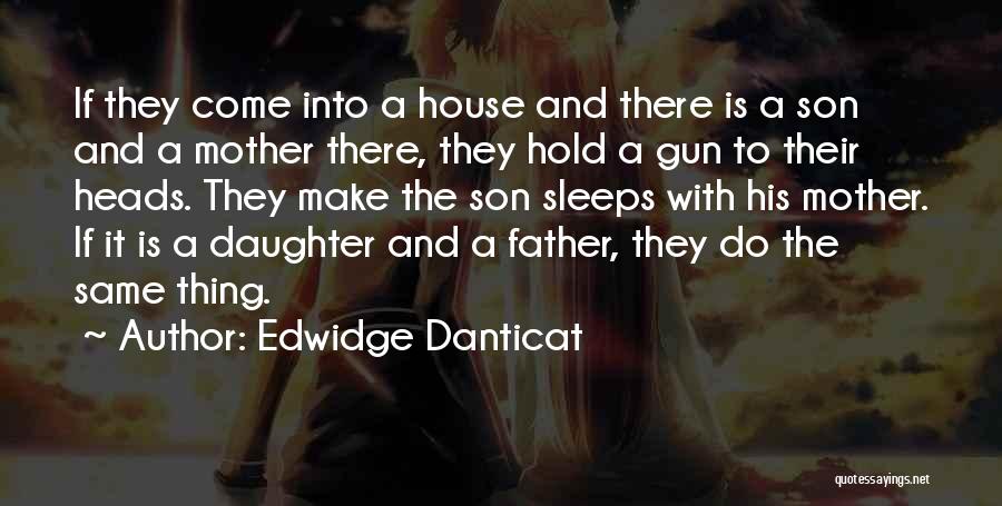 Edwidge Danticat Quotes: If They Come Into A House And There Is A Son And A Mother There, They Hold A Gun To