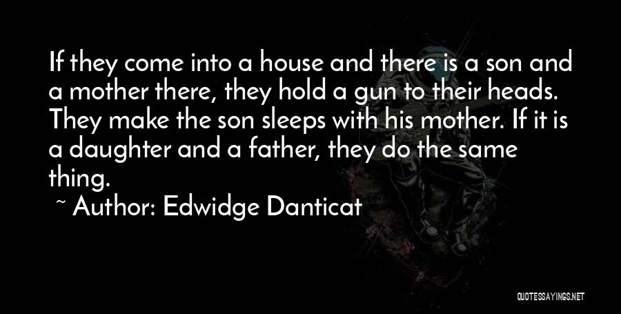 Edwidge Danticat Quotes: If They Come Into A House And There Is A Son And A Mother There, They Hold A Gun To