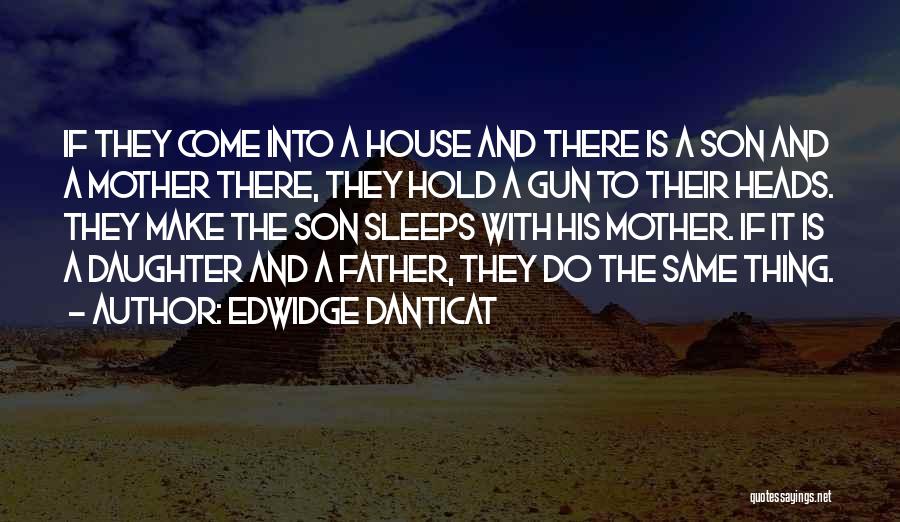 Edwidge Danticat Quotes: If They Come Into A House And There Is A Son And A Mother There, They Hold A Gun To