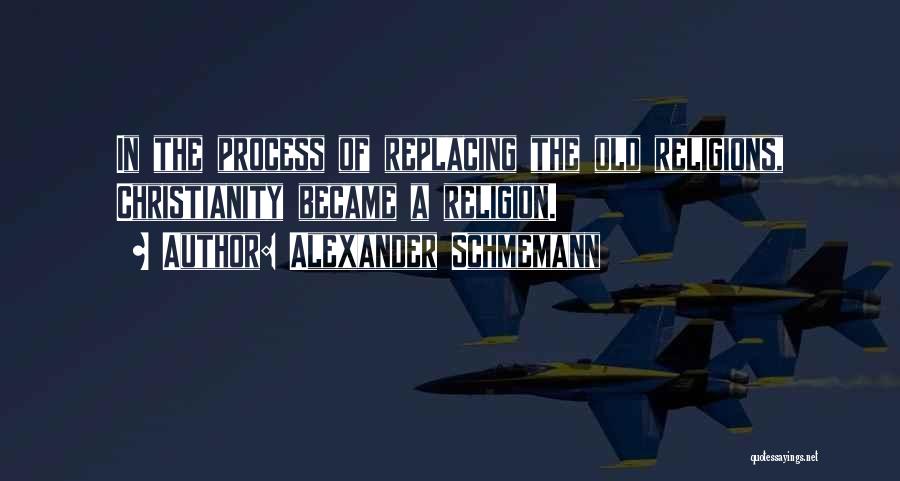 Alexander Schmemann Quotes: In The Process Of Replacing The Old Religions, Christianity Became A Religion.