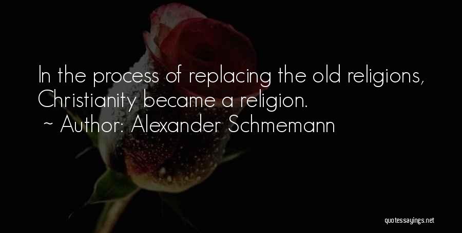 Alexander Schmemann Quotes: In The Process Of Replacing The Old Religions, Christianity Became A Religion.