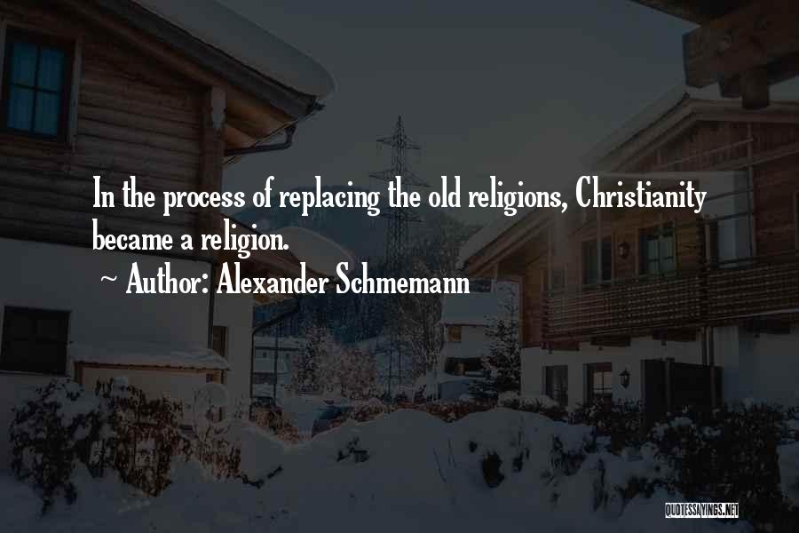 Alexander Schmemann Quotes: In The Process Of Replacing The Old Religions, Christianity Became A Religion.