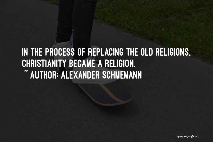 Alexander Schmemann Quotes: In The Process Of Replacing The Old Religions, Christianity Became A Religion.