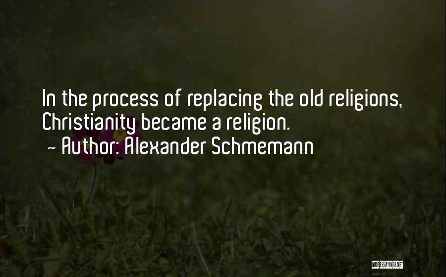 Alexander Schmemann Quotes: In The Process Of Replacing The Old Religions, Christianity Became A Religion.