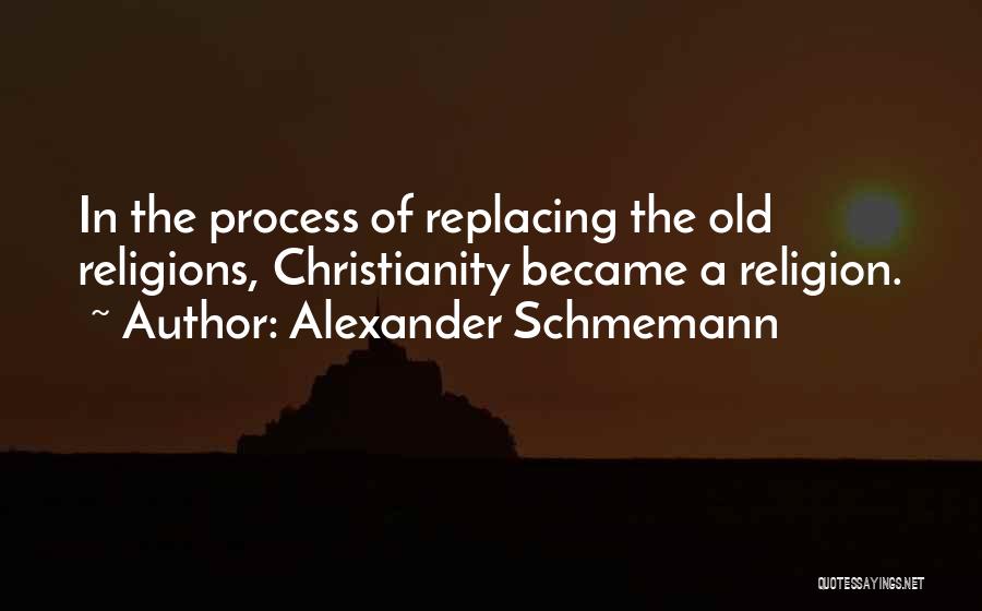 Alexander Schmemann Quotes: In The Process Of Replacing The Old Religions, Christianity Became A Religion.