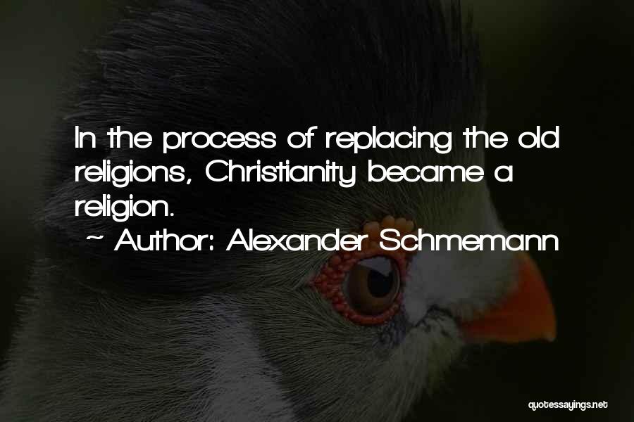 Alexander Schmemann Quotes: In The Process Of Replacing The Old Religions, Christianity Became A Religion.