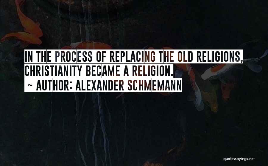 Alexander Schmemann Quotes: In The Process Of Replacing The Old Religions, Christianity Became A Religion.