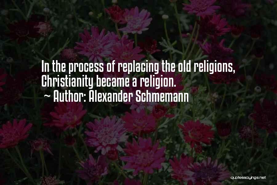 Alexander Schmemann Quotes: In The Process Of Replacing The Old Religions, Christianity Became A Religion.