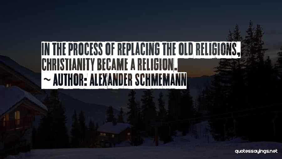 Alexander Schmemann Quotes: In The Process Of Replacing The Old Religions, Christianity Became A Religion.