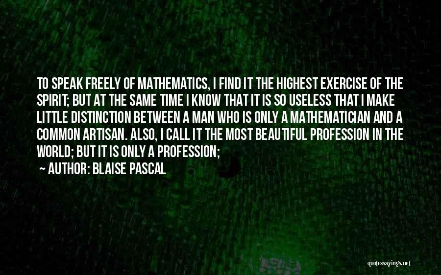 Blaise Pascal Quotes: To Speak Freely Of Mathematics, I Find It The Highest Exercise Of The Spirit; But At The Same Time I