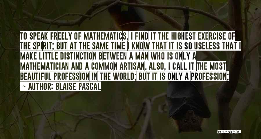 Blaise Pascal Quotes: To Speak Freely Of Mathematics, I Find It The Highest Exercise Of The Spirit; But At The Same Time I