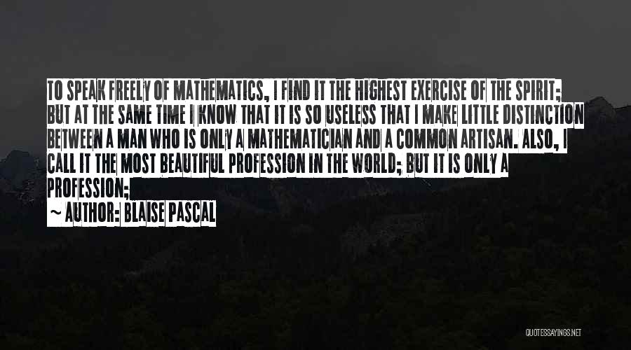 Blaise Pascal Quotes: To Speak Freely Of Mathematics, I Find It The Highest Exercise Of The Spirit; But At The Same Time I