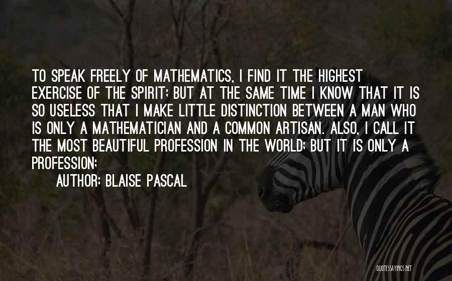 Blaise Pascal Quotes: To Speak Freely Of Mathematics, I Find It The Highest Exercise Of The Spirit; But At The Same Time I