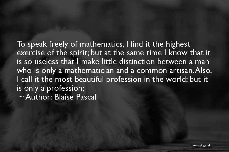 Blaise Pascal Quotes: To Speak Freely Of Mathematics, I Find It The Highest Exercise Of The Spirit; But At The Same Time I