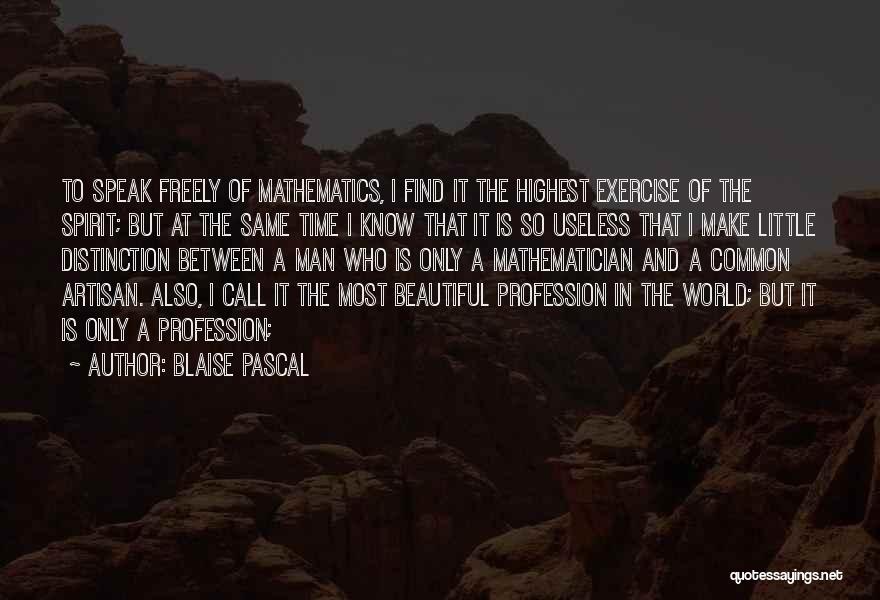 Blaise Pascal Quotes: To Speak Freely Of Mathematics, I Find It The Highest Exercise Of The Spirit; But At The Same Time I