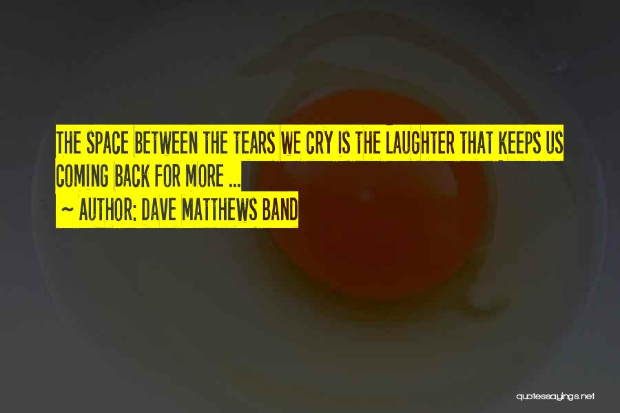 Dave Matthews Band Quotes: The Space Between The Tears We Cry Is The Laughter That Keeps Us Coming Back For More ...