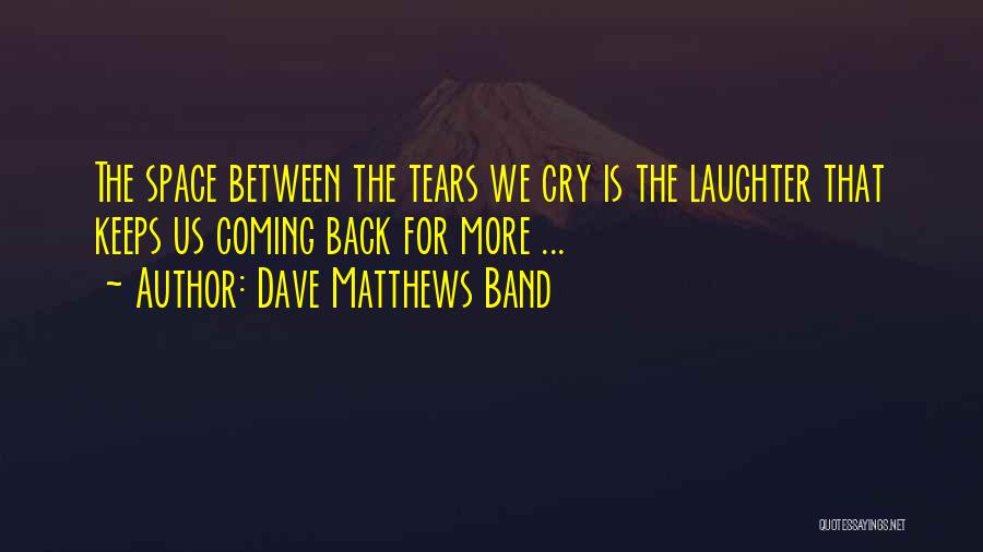 Dave Matthews Band Quotes: The Space Between The Tears We Cry Is The Laughter That Keeps Us Coming Back For More ...