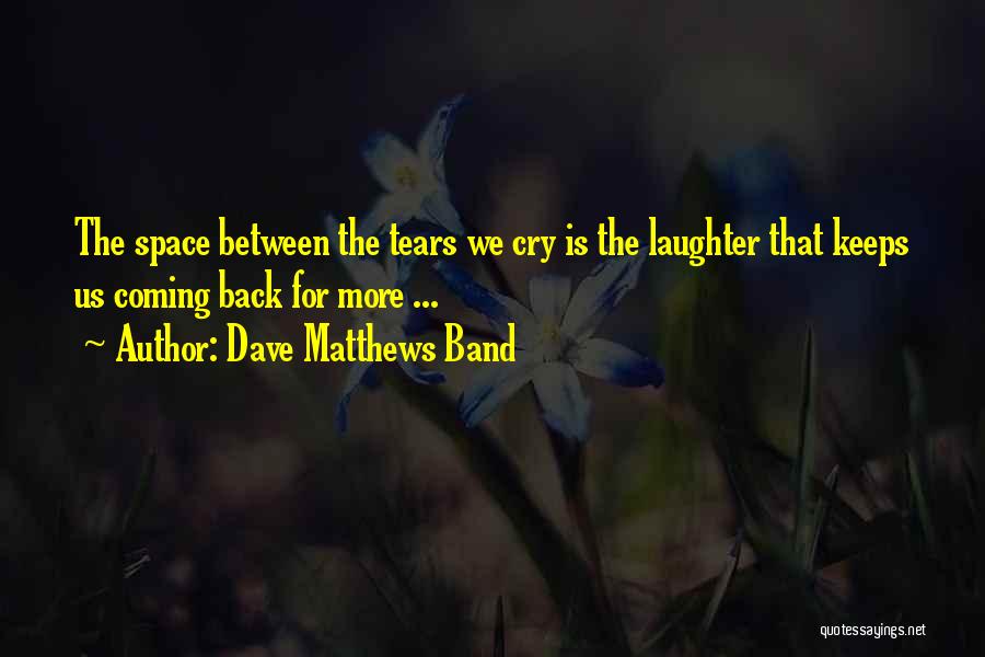 Dave Matthews Band Quotes: The Space Between The Tears We Cry Is The Laughter That Keeps Us Coming Back For More ...