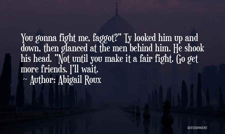 Abigail Roux Quotes: You Gonna Fight Me, Faggot? Ty Looked Him Up And Down, Then Glanced At The Men Behind Him. He Shook