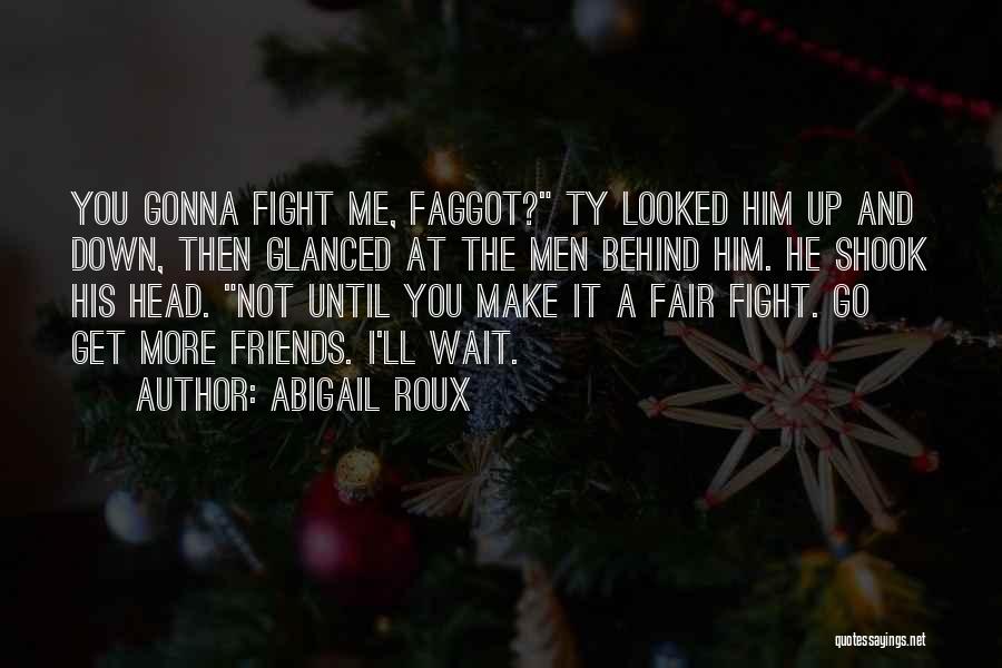 Abigail Roux Quotes: You Gonna Fight Me, Faggot? Ty Looked Him Up And Down, Then Glanced At The Men Behind Him. He Shook