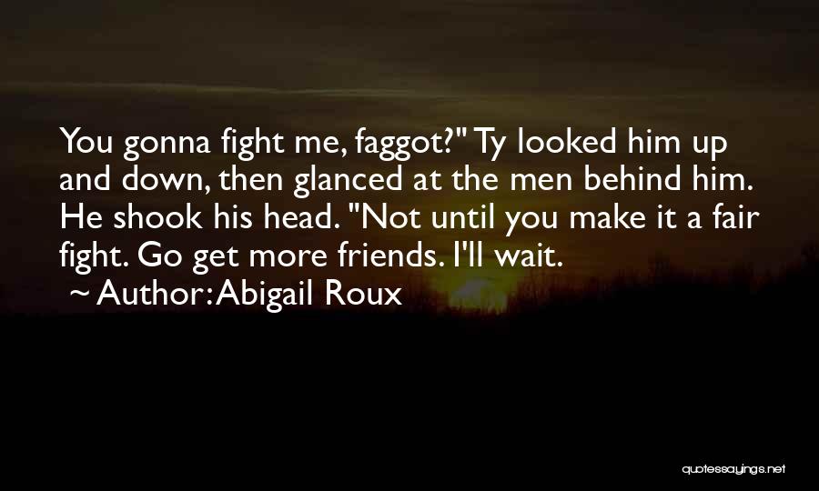 Abigail Roux Quotes: You Gonna Fight Me, Faggot? Ty Looked Him Up And Down, Then Glanced At The Men Behind Him. He Shook