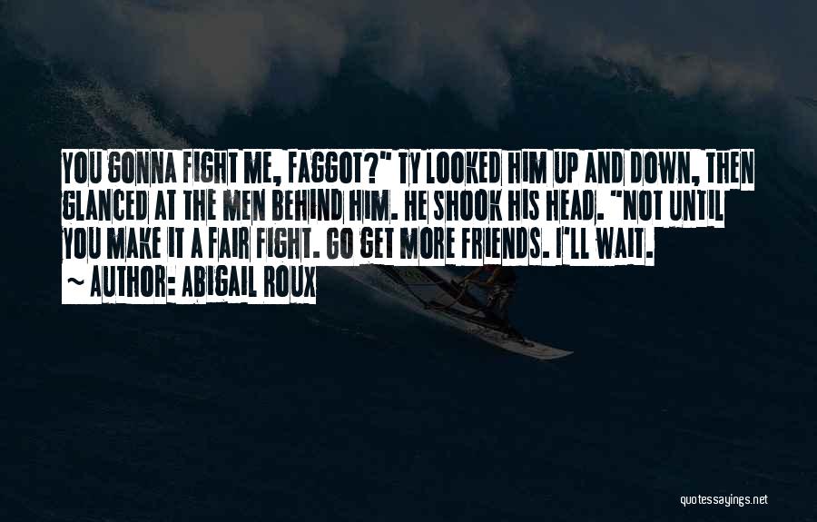 Abigail Roux Quotes: You Gonna Fight Me, Faggot? Ty Looked Him Up And Down, Then Glanced At The Men Behind Him. He Shook