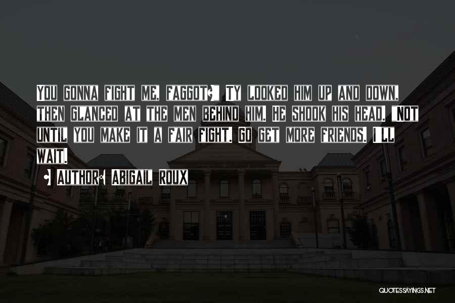 Abigail Roux Quotes: You Gonna Fight Me, Faggot? Ty Looked Him Up And Down, Then Glanced At The Men Behind Him. He Shook
