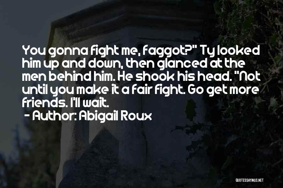 Abigail Roux Quotes: You Gonna Fight Me, Faggot? Ty Looked Him Up And Down, Then Glanced At The Men Behind Him. He Shook