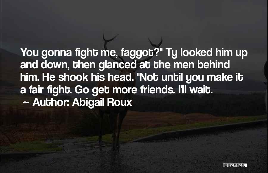 Abigail Roux Quotes: You Gonna Fight Me, Faggot? Ty Looked Him Up And Down, Then Glanced At The Men Behind Him. He Shook