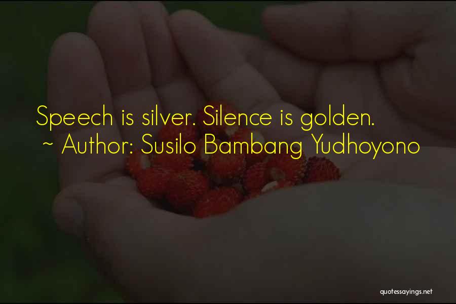 Susilo Bambang Yudhoyono Quotes: Speech Is Silver. Silence Is Golden.