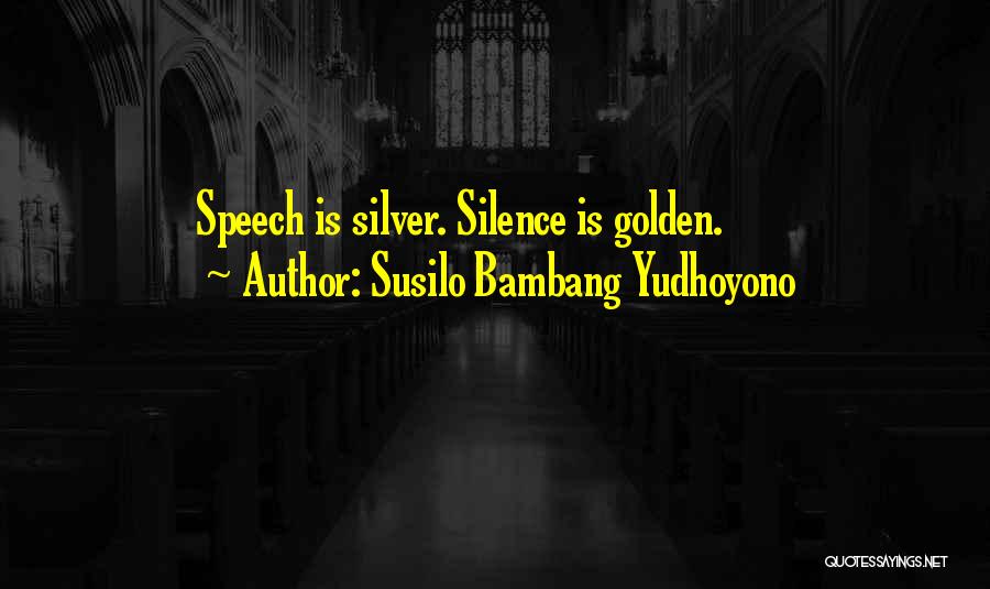 Susilo Bambang Yudhoyono Quotes: Speech Is Silver. Silence Is Golden.