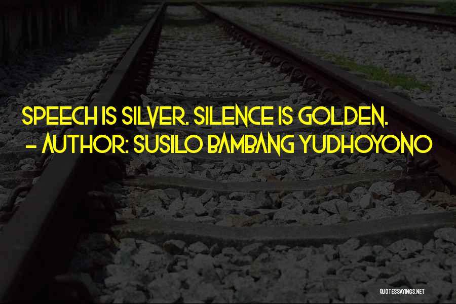 Susilo Bambang Yudhoyono Quotes: Speech Is Silver. Silence Is Golden.