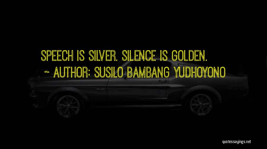 Susilo Bambang Yudhoyono Quotes: Speech Is Silver. Silence Is Golden.
