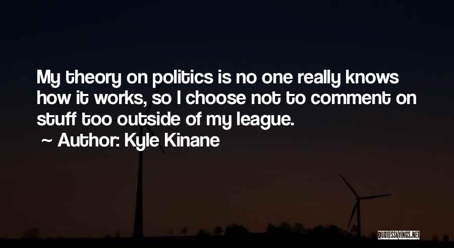 Kyle Kinane Quotes: My Theory On Politics Is No One Really Knows How It Works, So I Choose Not To Comment On Stuff