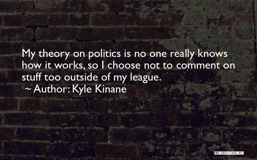 Kyle Kinane Quotes: My Theory On Politics Is No One Really Knows How It Works, So I Choose Not To Comment On Stuff