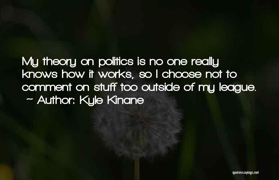 Kyle Kinane Quotes: My Theory On Politics Is No One Really Knows How It Works, So I Choose Not To Comment On Stuff