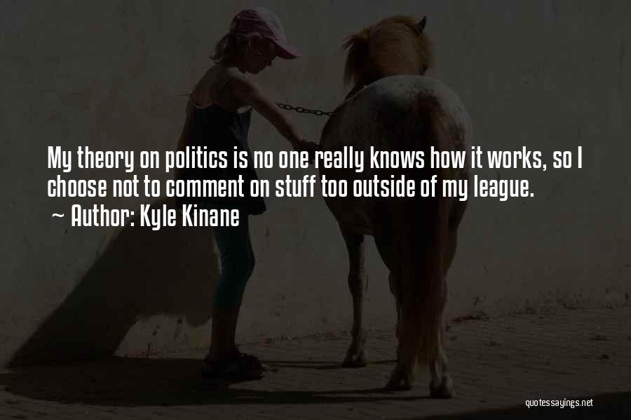 Kyle Kinane Quotes: My Theory On Politics Is No One Really Knows How It Works, So I Choose Not To Comment On Stuff